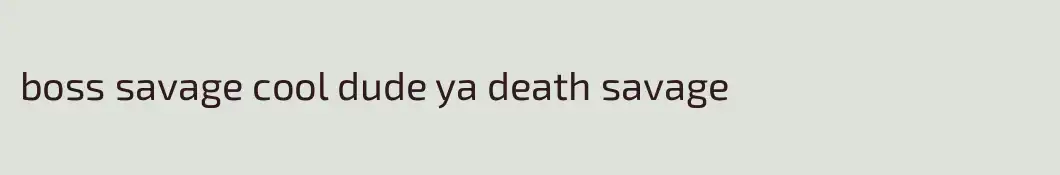boss savage cool dude ya death savage